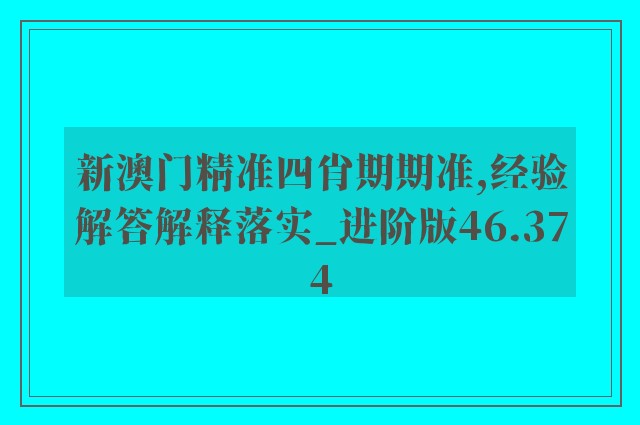 新澳门精准四肖期期准,经验解答解释落实_进阶版46.374