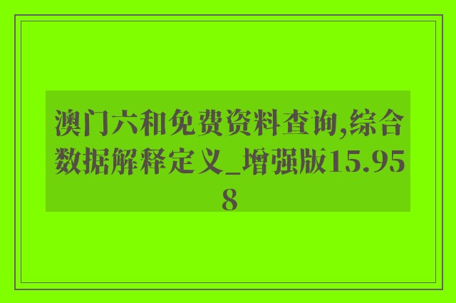 澳门六和免费资料查询,综合数据解释定义_增强版15.958