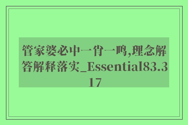 管家婆必中一肖一鸣,理念解答解释落实_Essential83.317