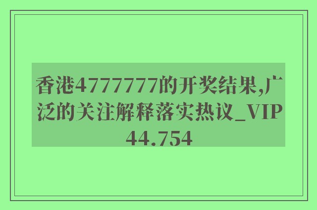 香港4777777的开奖结果,广泛的关注解释落实热议_VIP44.754