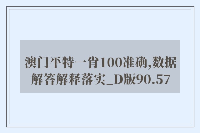 澳门平特一肖100准确,数据解答解释落实_D版90.57