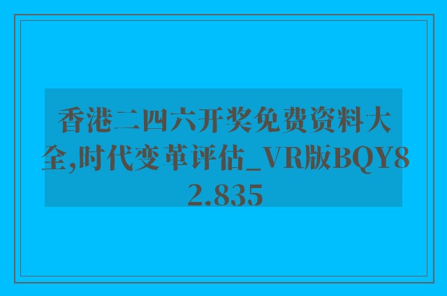 香港二四六开奖免费资料大全,时代变革评估_VR版BQY82.835