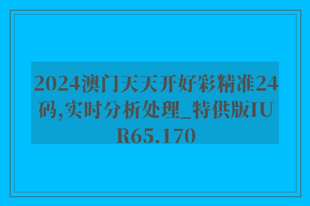 2024澳门天天开好彩精准24码,实时分析处理_特供版IUR65.170