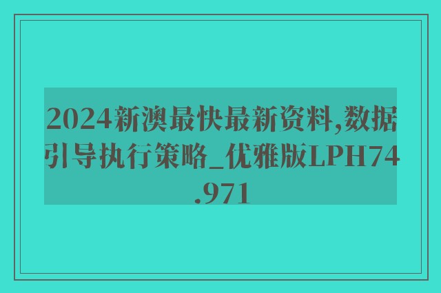 2024新澳最快最新资料,数据引导执行策略_优雅版LPH74.971