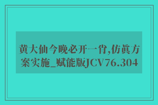 黄大仙今晚必开一肖,仿真方案实施_赋能版JCV76.304