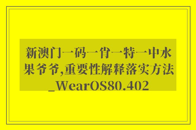 新澳门一码一肖一特一中水果爷爷,重要性解释落实方法_WearOS80.402