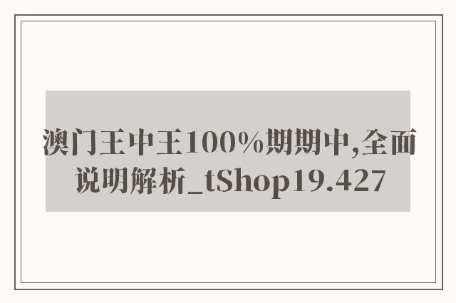 澳门王中王100%期期中,全面说明解析_tShop19.427