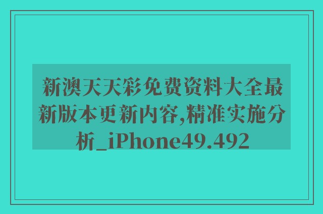 新澳天天彩免费资料大全最新版本更新内容,精准实施分析_iPhone49.492