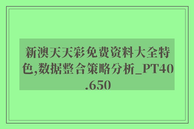 新澳天天彩免费资料大全特色,数据整合策略分析_PT40.650