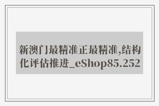 新澳门最精准正最精准,结构化评估推进_eShop85.252