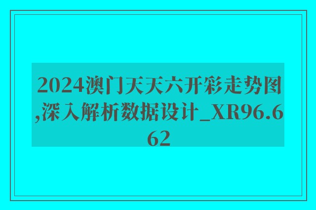 2024澳门天天六开彩走势图,深入解析数据设计_XR96.662