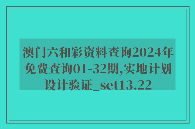 澳门六和彩资料查询2024年免费查询01-32期,实地计划设计验证_set13.22