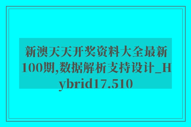 新澳天天开奖资料大全最新100期,数据解析支持设计_Hybrid17.510