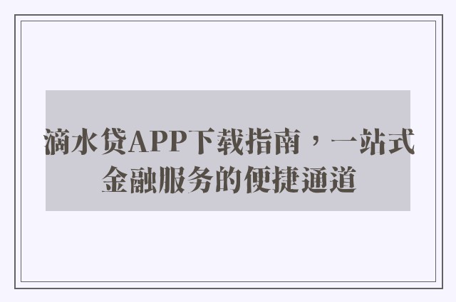 滴水贷APP下载指南，一站式金融服务的便捷通道