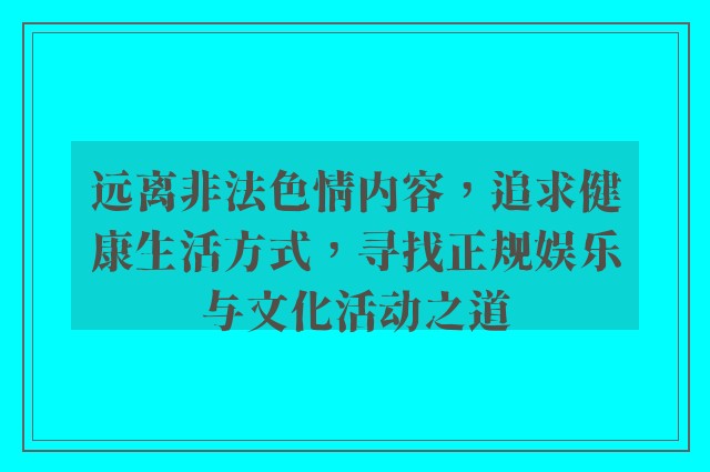 远离非法色情内容，追求健康生活方式，寻找正规娱乐与文化活动之道