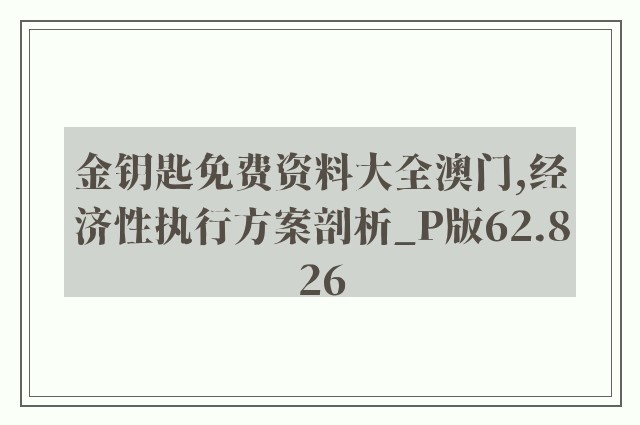 金钥匙免费资料大全澳门,经济性执行方案剖析_P版62.826